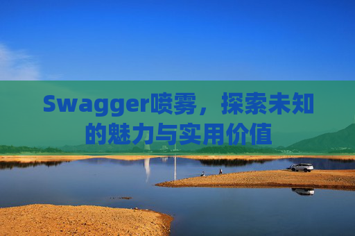 Swagger喷雾，探索未知的魅力与实用价值